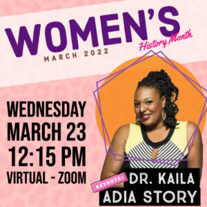 Photo of Dr. Kaila Aidia Story. Text reads Women's History Month Wednesday March 23 12:15 PM Virtual Zoom